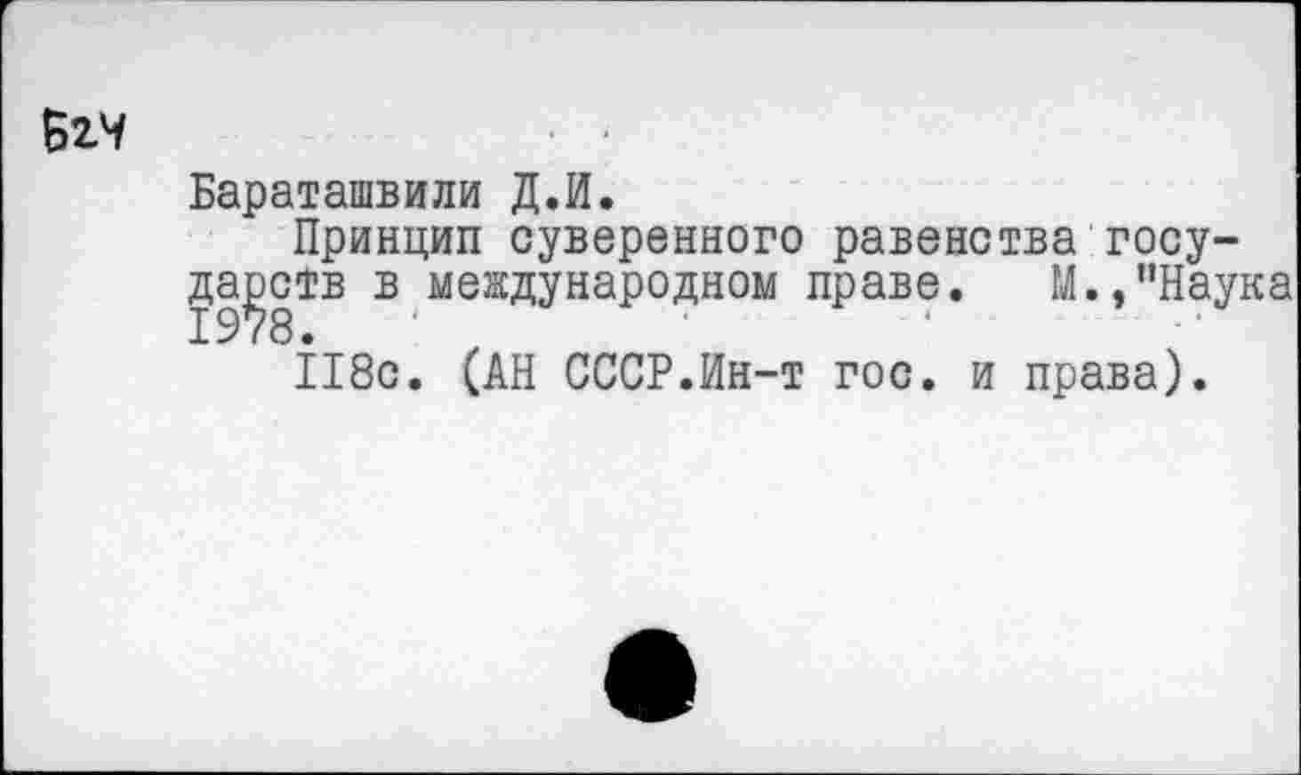 ﻿Бараташвили Д.И.
Принцип суверенного равенства государств в международном праве. М.,"Наука 118с. (АН СССР.Ин-т гос. и права).